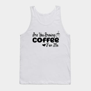 are you brewing coffee for me Tank Top